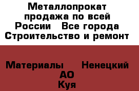 Металлопрокат продажа по всей России - Все города Строительство и ремонт » Материалы   . Ненецкий АО,Куя д.